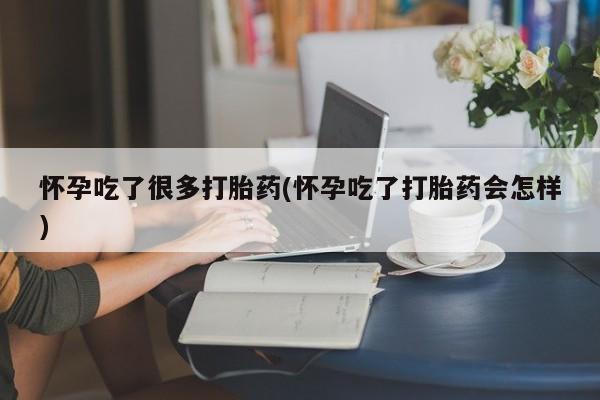 流产药专卖微信怀孕吃了很多打胎药(怀孕吃了打胎药会怎样)