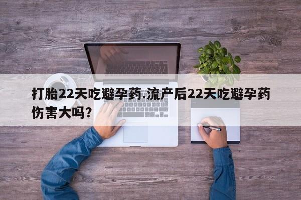 流产药专卖微信打胎22天吃避孕药.流产后22天吃避孕药伤害大吗？