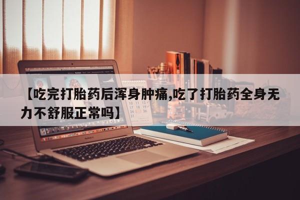 流产药专卖微信【吃完打胎药后浑身肿痛,吃了打胎药全身无力不舒服正常吗】