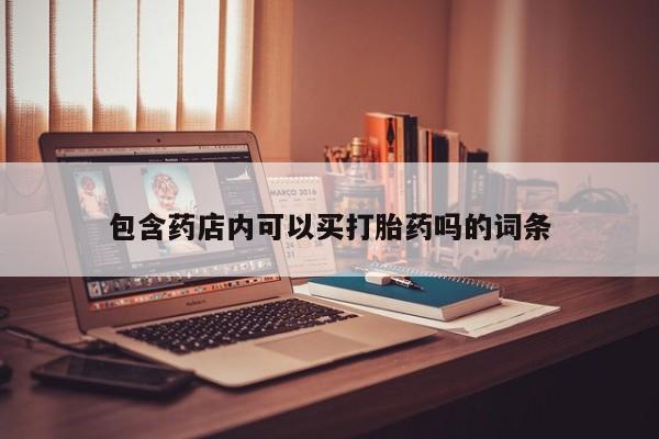 流产药专卖微信包含药店内可以买打胎药吗的词条