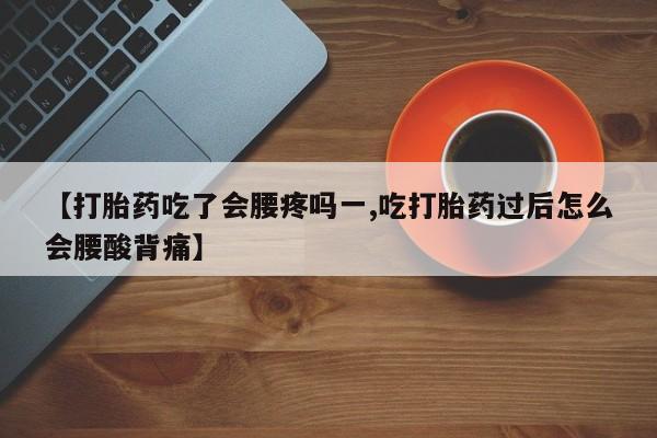 流产药专卖微信【打胎药吃了会腰疼吗一,吃打胎药过后怎么会腰酸背痛】