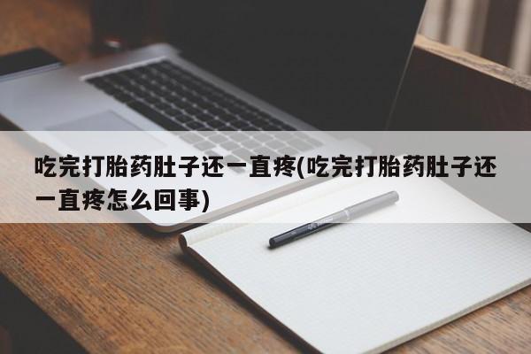 流产药专卖微信吃完打胎药肚子还一直疼(吃完打胎药肚子还一直疼怎么回事)