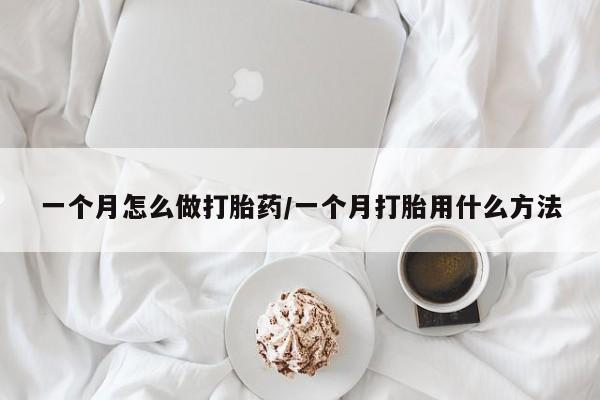 流产药专卖微信一个月怎么做打胎药/一个月打胎用什么方法