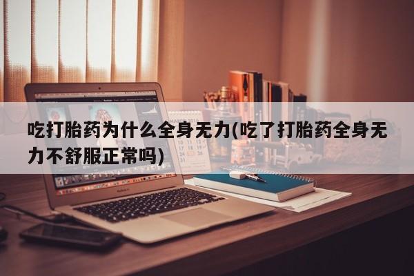 流产药专卖微信吃打胎药为什么全身无力(吃了打胎药全身无力不舒服正常吗)