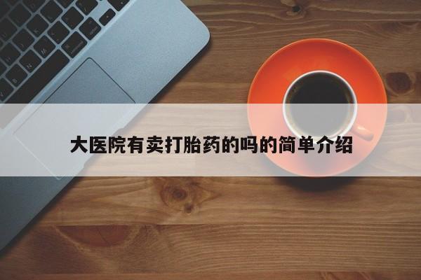 流产药专卖微信大医院有卖打胎药的吗的简单介绍