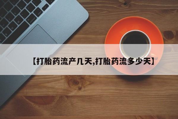 流产药专卖微信【打胎药流产几天,打胎药流多少天】