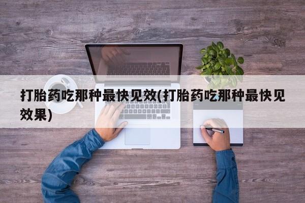 流产药专卖微信打胎药吃那种最快见效(打胎药吃那种最快见效果)