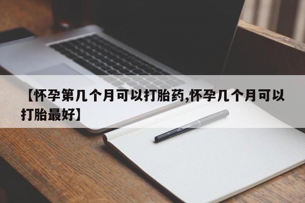 流产药专卖微信【怀孕第几个月可以打胎药,怀孕几个月可以打胎最好】