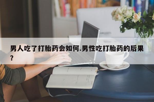 流产药专卖微信男人吃了打胎药会如何.男性吃打胎药的后果？