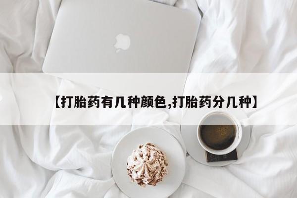 流产药专卖微信【打胎药有几种颜色,打胎药分几种】