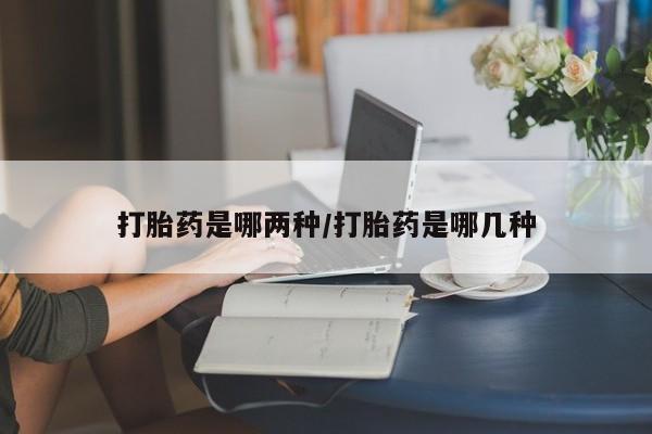 流产药专卖微信打胎药是哪两种/打胎药是哪几种
