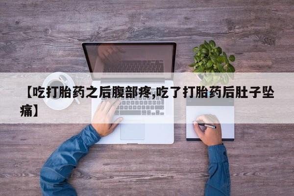 流产药专卖微信【吃打胎药之后腹部疼,吃了打胎药后肚子坠痛】