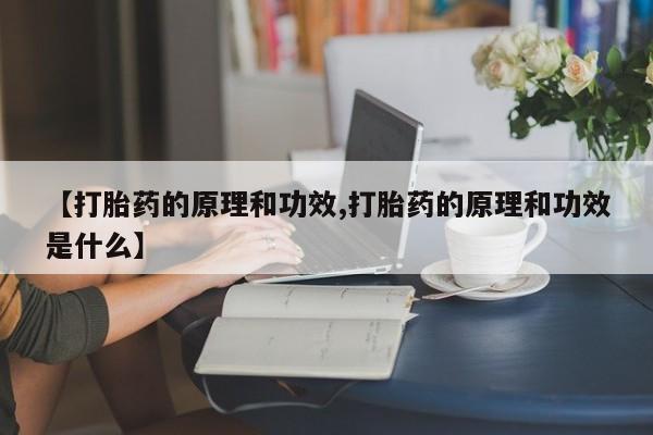 流产药专卖微信【打胎药的原理和功效,打胎药的原理和功效是什么】
