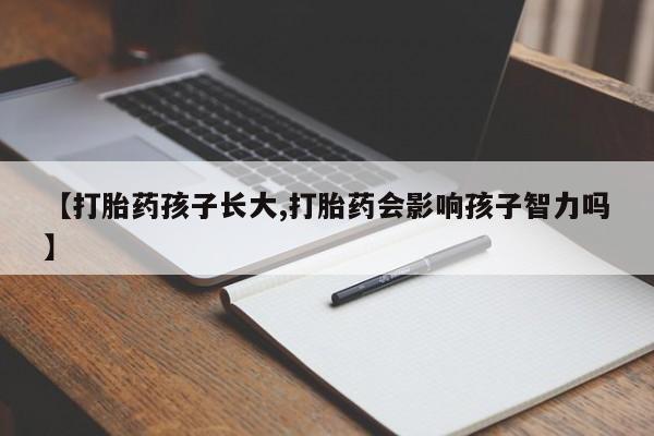 流产药专卖微信【打胎药孩子长大,打胎药会影响孩子智力吗】
