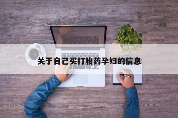 流产药专卖微信关于自己买打胎药孕妇的信息