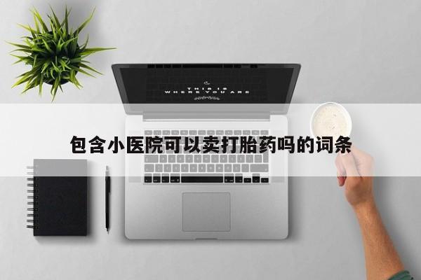 流产药专卖微信包含小医院可以卖打胎药吗的词条
