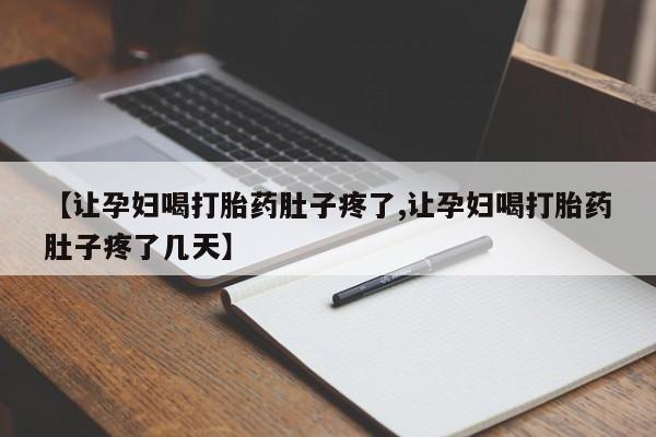 流产药专卖微信【让孕妇喝打胎药肚子疼了,让孕妇喝打胎药肚子疼了几天】