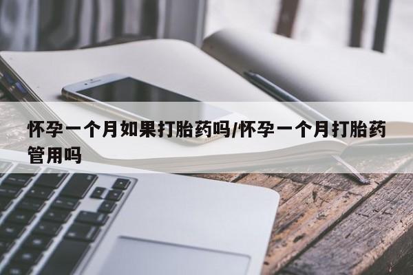 流产药专卖微信怀孕一个月如果打胎药吗/怀孕一个月打胎药管用吗