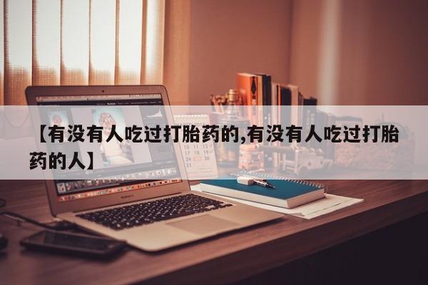 流产药专卖微信【有没有人吃过打胎药的,有没有人吃过打胎药的人】