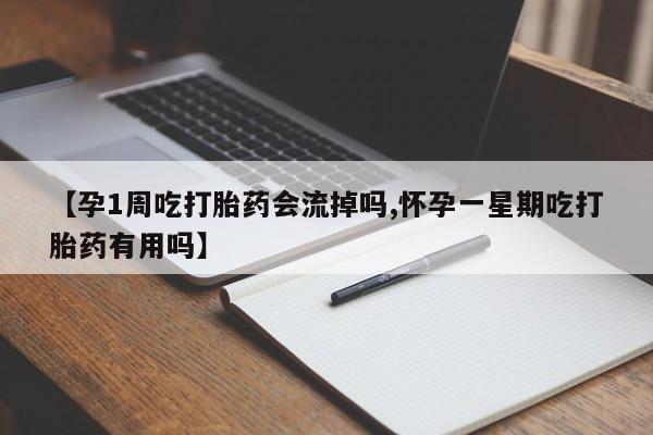 流产药专卖微信【孕1周吃打胎药会流掉吗,怀孕一星期吃打胎药有用吗】