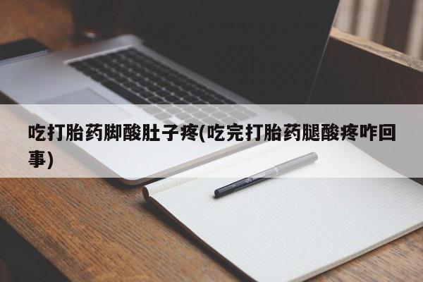 流产药专卖微信吃打胎药脚酸肚子疼(吃完打胎药腿酸疼咋回事)