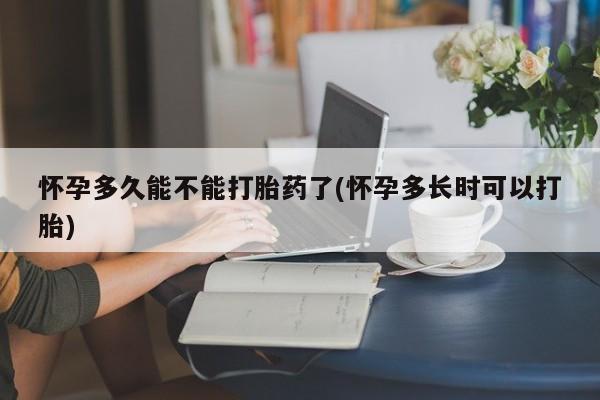 流产药专卖微信怀孕多久能不能打胎药了(怀孕多长时可以打胎)