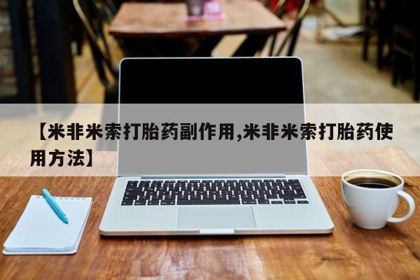 流产药专卖微信【米非米索打胎药副作用,米非米索打胎药使用方法】