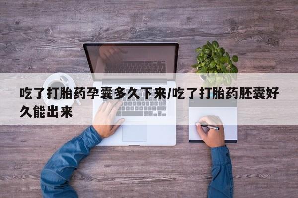 流产药专卖微信吃了打胎药孕囊多久下来/吃了打胎药胚囊好久能出来