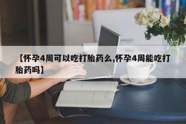 流产药专卖微信【怀孕4周可以吃打胎药么,怀孕4周能吃打胎药吗】
