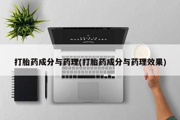 流产药专卖微信打胎药成分与药理(打胎药成分与药理效果)