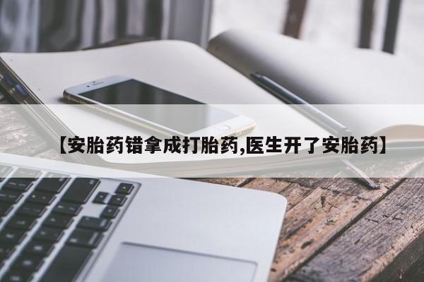 流产药专卖微信【安胎药错拿成打胎药,医生开了安胎药】