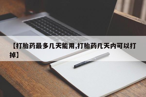流产药专卖微信【打胎药最多几天能用,打胎药几天内可以打掉】