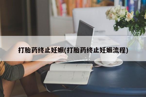 流产药专卖微信打胎药终止妊娠(打胎药终止妊娠流程)