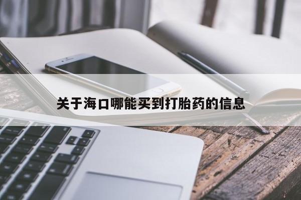 流产药专卖微信关于海口哪能买到打胎药的信息