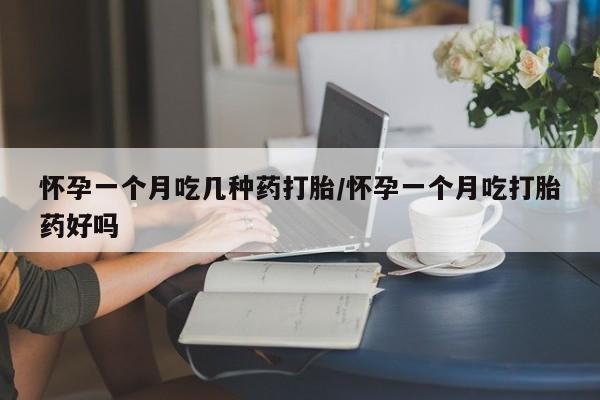 流产药专卖微信怀孕一个月吃几种药打胎/怀孕一个月吃打胎药好吗