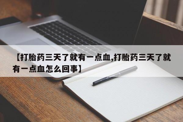 流产药专卖微信【打胎药三天了就有一点血,打胎药三天了就有一点血怎么回事】