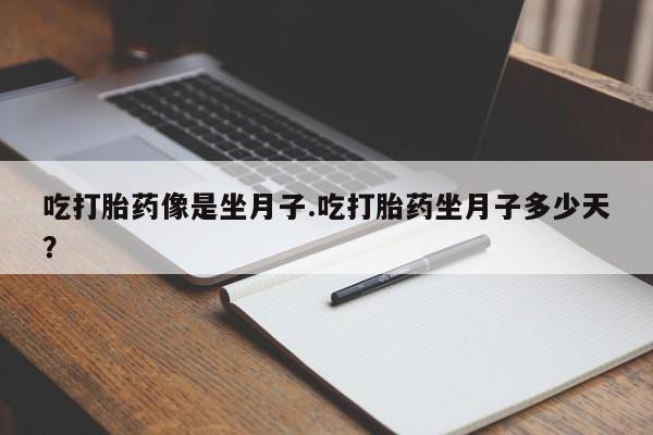 流产药专卖微信吃打胎药像是坐月子.吃打胎药坐月子多少天？