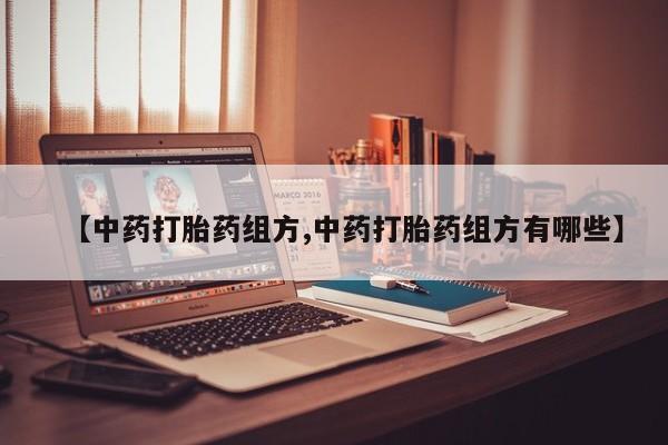 流产药专卖微信【中药打胎药组方,中药打胎药组方有哪些】