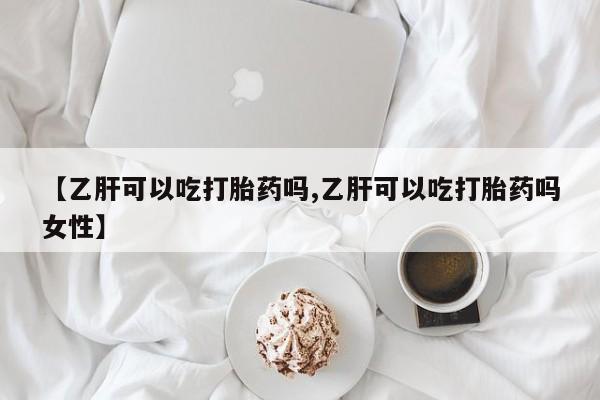 流产药专卖微信【乙肝可以吃打胎药吗,乙肝可以吃打胎药吗女性】