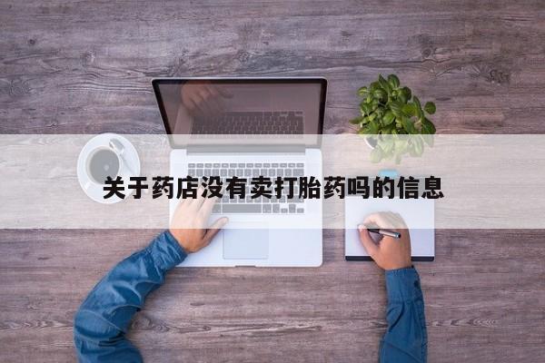 流产药专卖微信关于药店没有卖打胎药吗的信息