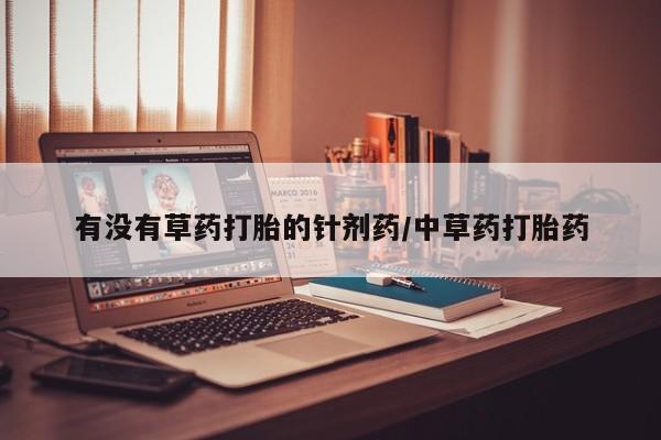 流产药专卖微信有没有草药打胎的针剂药/中草药打胎药