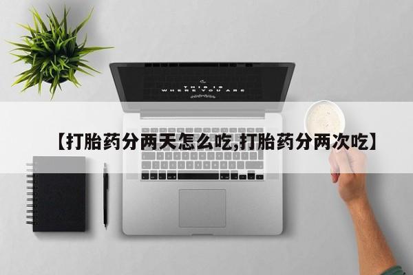 流产药专卖微信【打胎药分两天怎么吃,打胎药分两次吃】