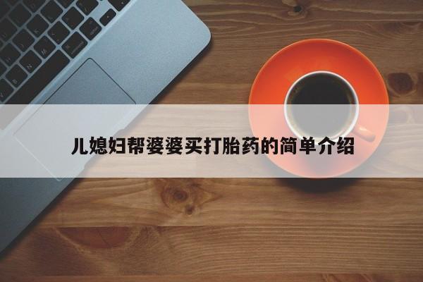 流产药专卖微信儿媳妇帮婆婆买打胎药的简单介绍