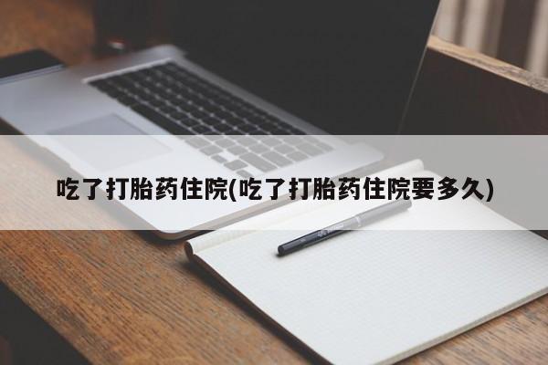流产药专卖微信吃了打胎药住院(吃了打胎药住院要多久)