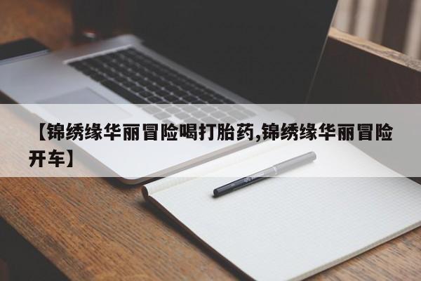 流产药专卖微信【锦绣缘华丽冒险喝打胎药,锦绣缘华丽冒险开车】
