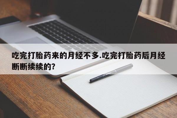 流产药专卖微信吃完打胎药来的月经不多.吃完打胎药后月经断断续续的？